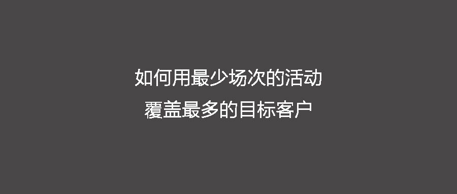 ToB活動(dòng)營銷痛點(diǎn)——用最少場次的活動(dòng)投入覆蓋最多的目標(biāo)客戶