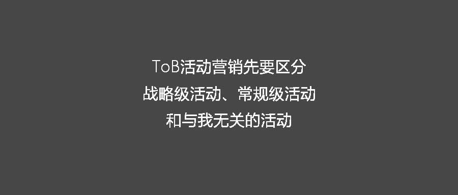 ToB活動(dòng)營銷先要區(qū)分戰(zhàn)略級活動(dòng)、常規(guī)級活動(dòng)和與我無關(guān)的活動(dòng)