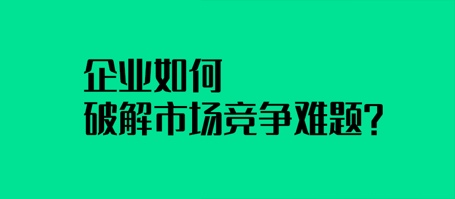 企業如何破解市場競爭難題？