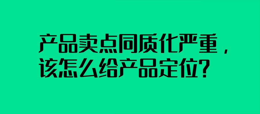 產品賣點同質化嚴重，該怎么給產品定位？