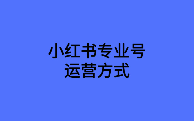 小红书专业号运营方式不同，效果千差万别！
