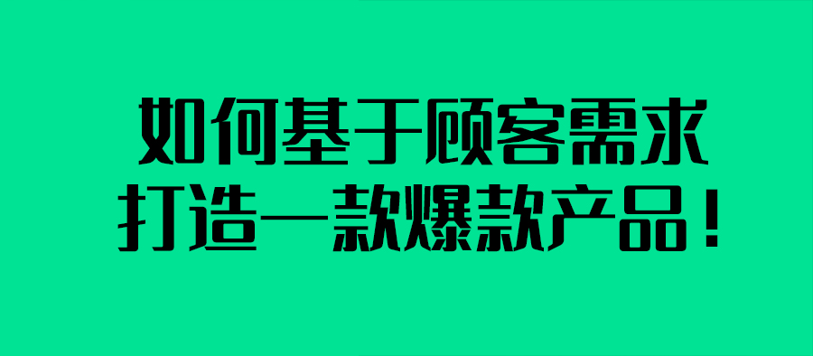 如何基于顧客需求打造一款爆款產品！