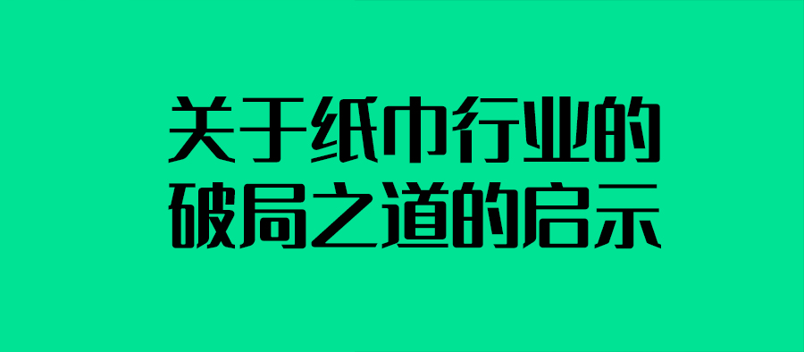 紙巾市場調研：關于紙巾行業的破局之道的啟示