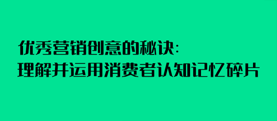 優秀營銷創意的秘訣：理解并運用消費者認知記憶碎片