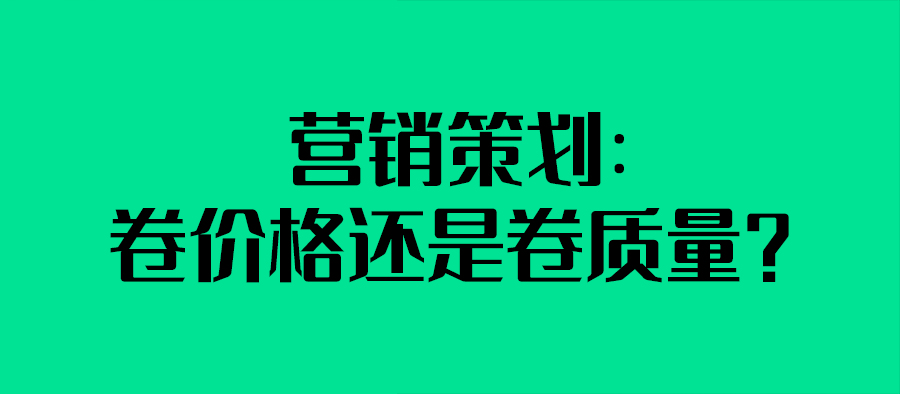 營銷策劃：卷價格還是卷質量？