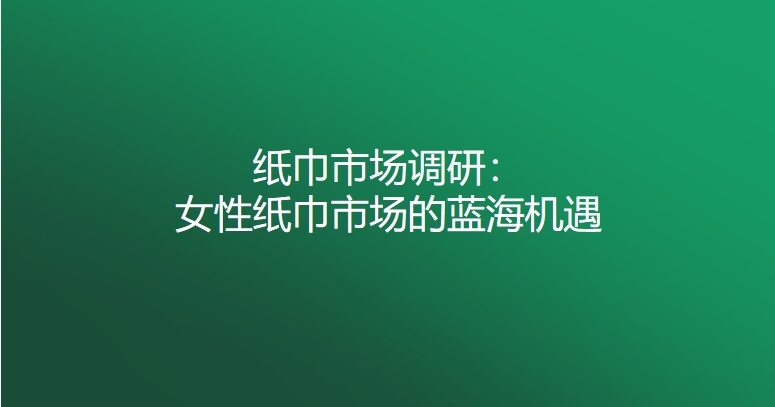 纸巾市场调研：女性纸巾市场的蓝海机遇