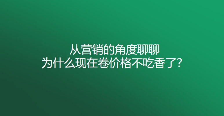 从营销的角度聊聊为什么现在卷价格不吃香了？