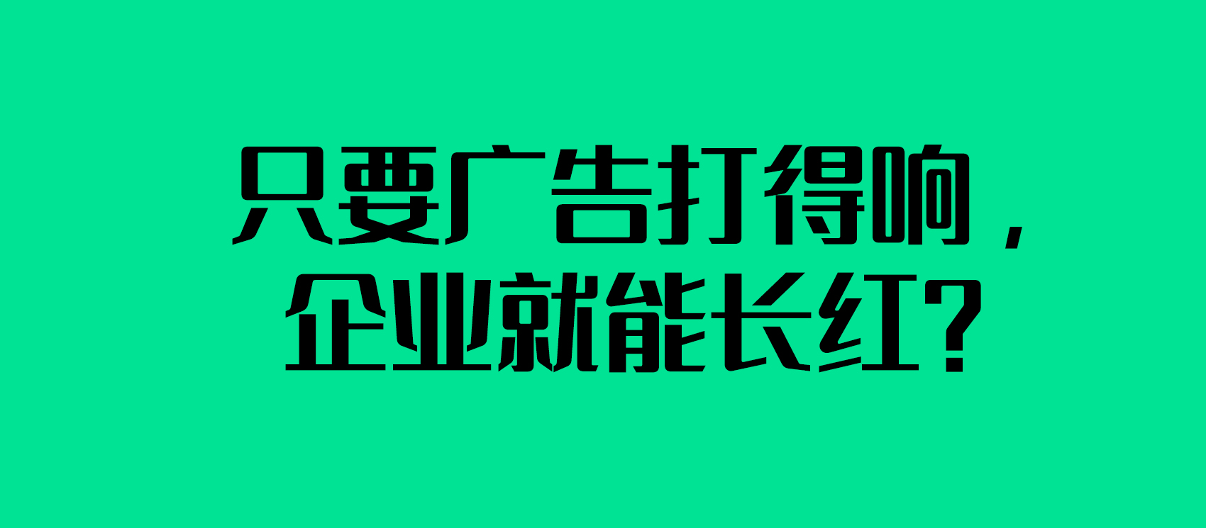 只要廣告打得響，企業就能長紅？