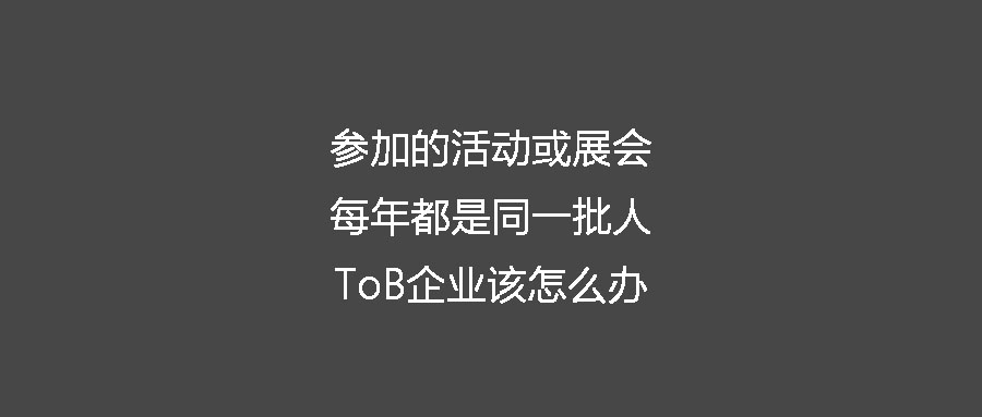 參加的活動或展會每年都是同一批人 ToB企業該怎么辦
