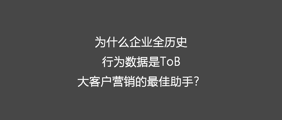 什么是企業全歷史行為數據？為什么它是ToB大客戶營銷的最佳助手？