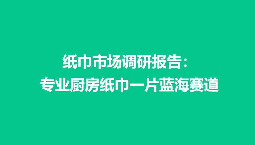 纸巾市场调研报告：专业厨房纸巾一片蓝海赛道