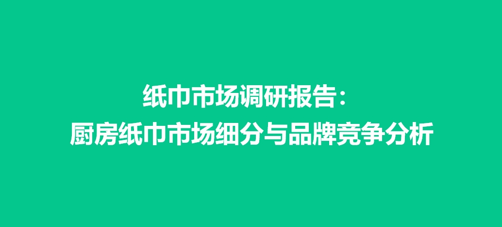 纸巾市场调研报告：厨房纸巾市场细分与品牌竞争分析