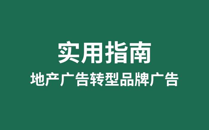 我总结了一份实用指南：地产广告转型品牌广告