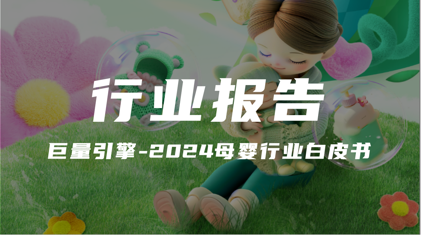 【報告解讀】《巨量引擎-2024母嬰行業白皮書》（附下載）