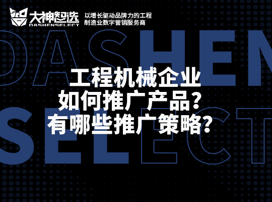大神智選｜工程機械企業如何推廣產品？有哪些推廣策略？