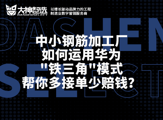 中小鋼筋加工廠如何運用華為"鐵三角"模式幫你多接單少賠錢？