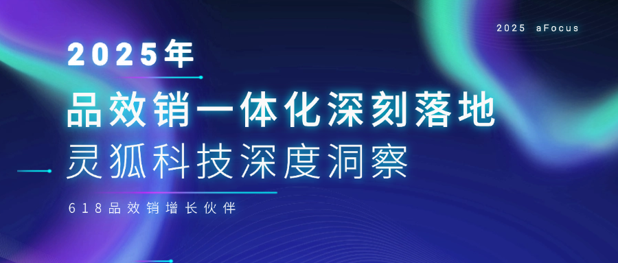 2025，“品效銷一體化”深刻落地之年 | 靈狐科技深度洞察