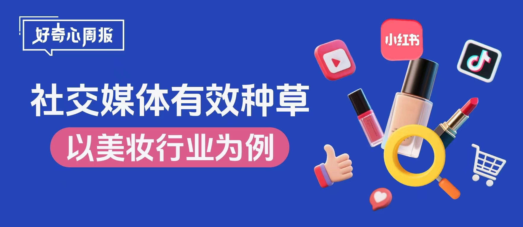 好奇心周報丨社交媒體種草營銷的本質與品牌有效種草的內容創作要點——以美妝行業為例