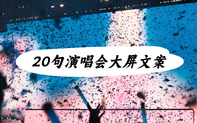 20句演唱会大屏文案，祝我们的热爱永远不散场