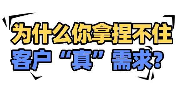 為什么你拿捏不住客戶的“真”需求？