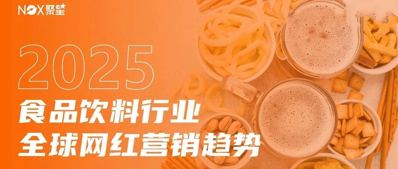Nox聚星《2025食品飲料行業(yè)全球網(wǎng)紅營銷趨勢》