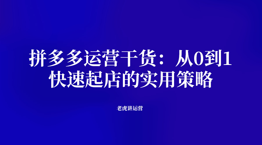 拼多多运营干货：从0到1，快速起店的实用策略