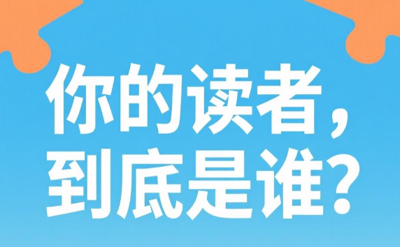 內(nèi)容創(chuàng)作第一步：如何用“用戶畫像”鎖定你的核心讀者？