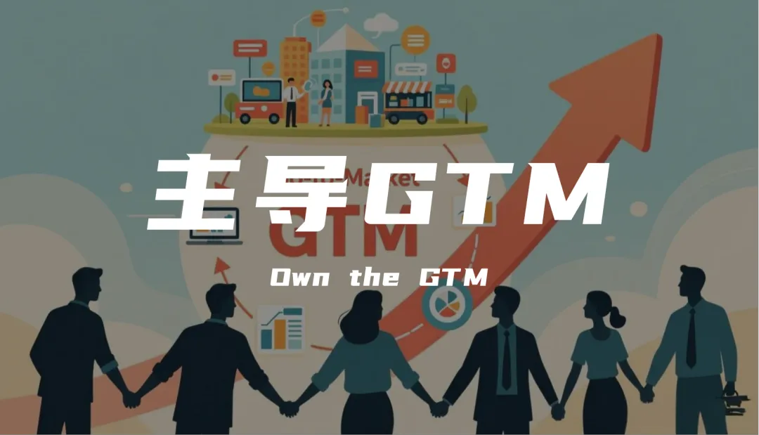 90%的企业做不好GTM，是因为没想明白这件事：到底应该由谁主导？