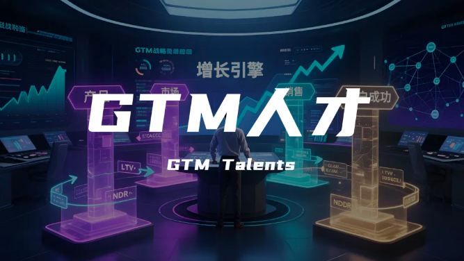 找什么样的人才能做好GTM？——解密增长背后的“战略操盘手”