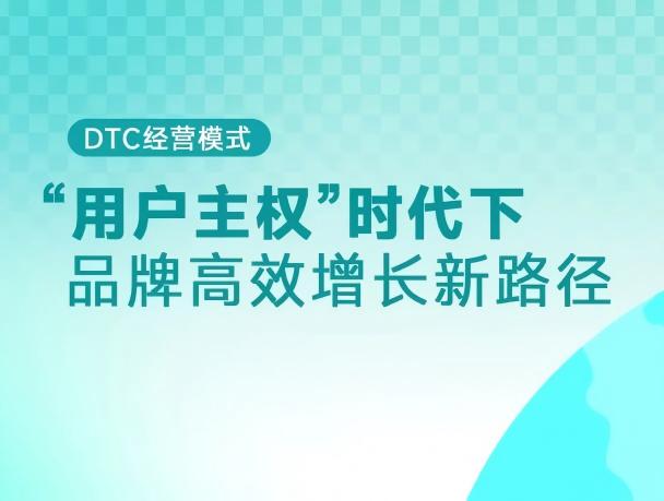 DTC模式，直面消费者，打造“用户主权”时代品牌高效增长新路径
