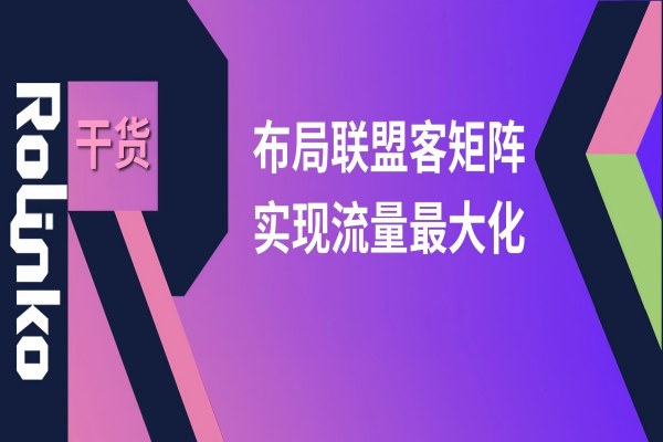 别再盲目合作了！出海品牌如何布局联盟客矩阵，实现流量最大化