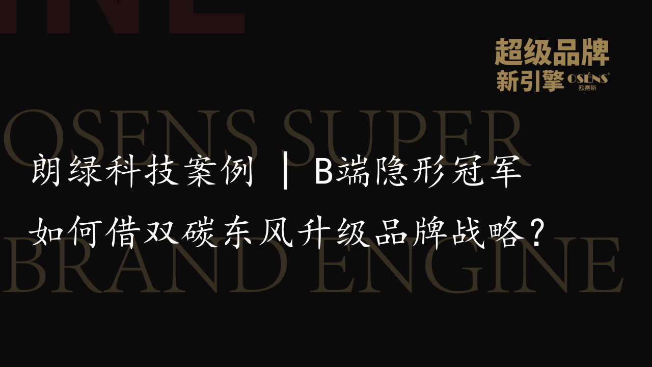朗绿科技案例 | B端隐形冠军如何借双碳东风升级品牌战略？