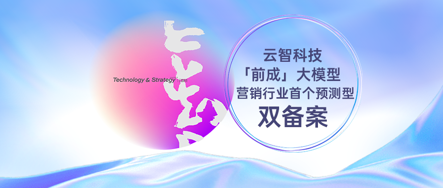 全国首个！云智科技「前成」大模型获AI营销效果预测大模型双备案