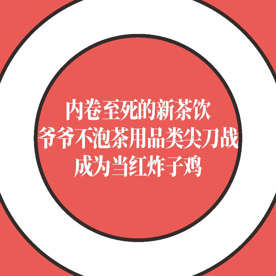 内卷至死的新茶饮，爷爷不泡茶用品类尖刀战，成为当红炸子鸡