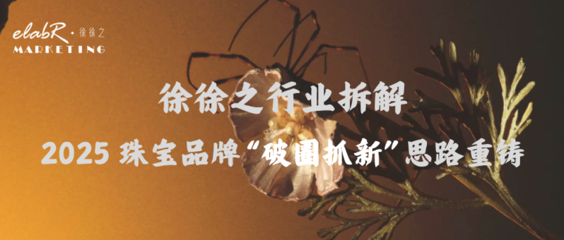 elaborateStrategy | 2025珠宝品牌“破圈抓新”营销思路重铸