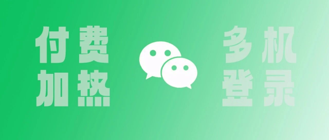 微信最新更新来了！逐步开放「多机登录」，公众号文章支持「付费加热」……