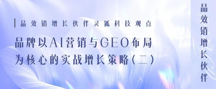 品效销增长伙伴灵狐科技观点：决胜双11，品牌以AI营销与 GEO 布局为核心的增长实战策略（二）