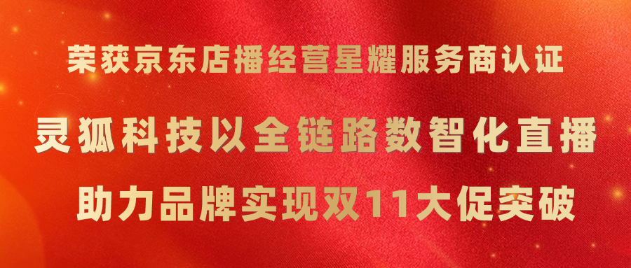 荣获京东店播经营星耀服务商认证 | 灵狐科技以全链路数智化直播助力品牌实现双11大促突破