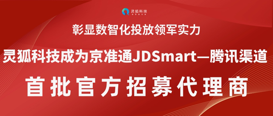 彰显数智化投放领军实力 | 灵狐科技成为京准通JDSmart—腾讯渠道首批官方招募代理商