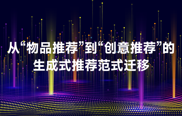 技术解密：从“物品推荐”到“创意推荐”的生成式推荐范式迁移