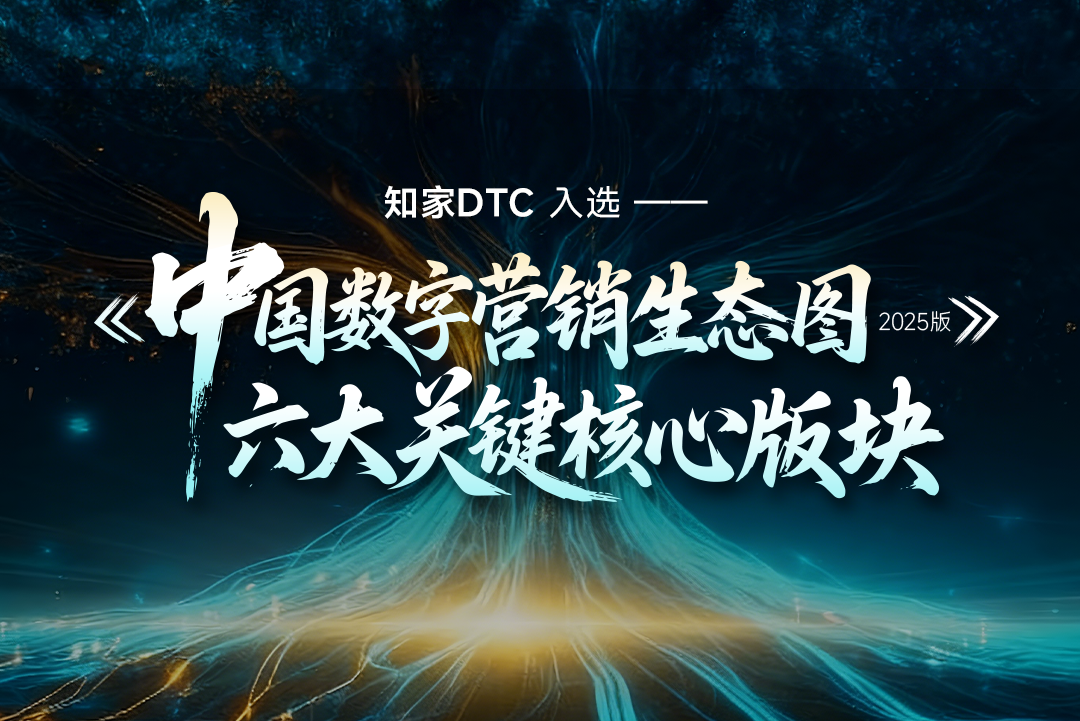 深耕数智生态，领航营销未来 | 知家DTC六维入选行业权威图谱，彰显全链路服务硬实力