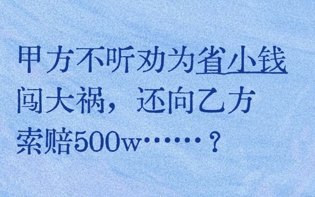 甲方不听劝为省小钱闯大祸，还向乙方索赔500w……？