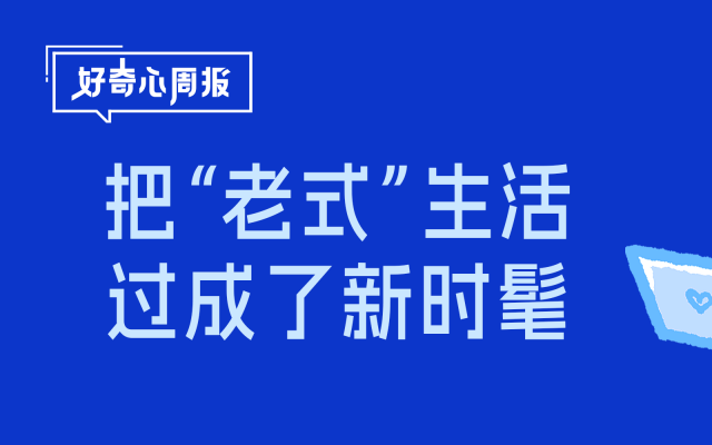 好奇心周報(bào)丨這屆年輕人原來(lái)是“老式人類(lèi)”：在快時(shí)代，錨定一份安穩(wěn)與真誠(chéng)