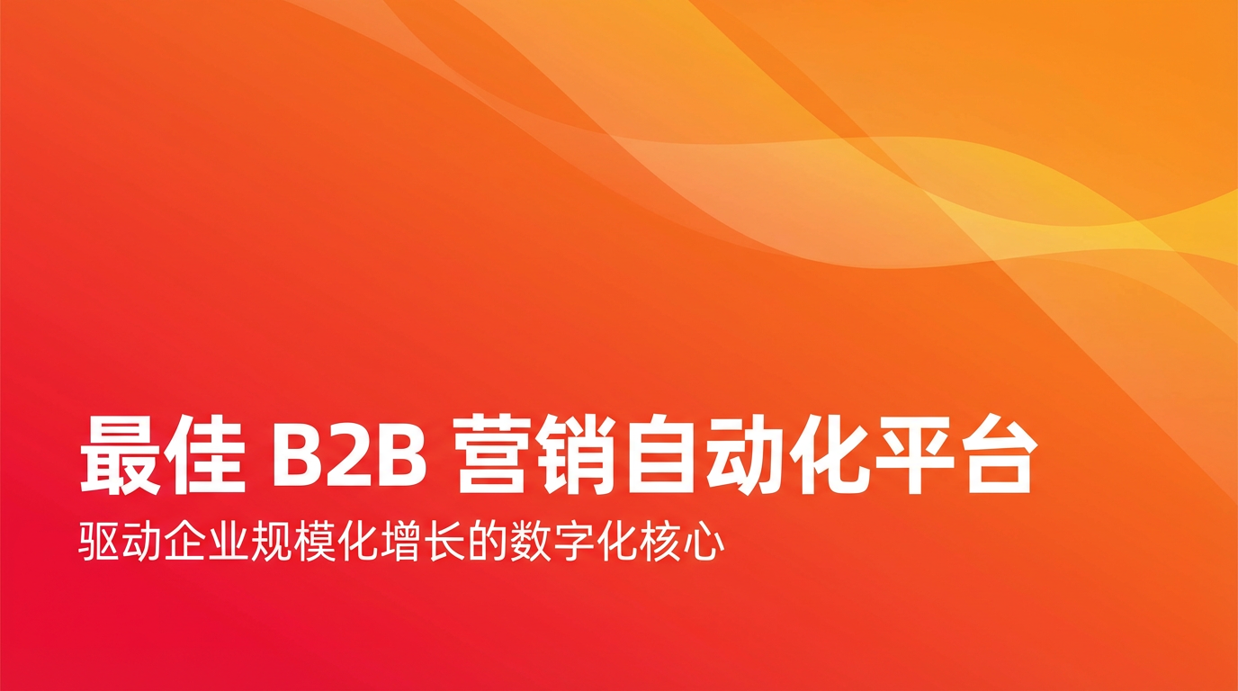 最佳 B2B 營銷自動化平臺：驅(qū)動企業(yè)規(guī)模化增長的數(shù)字化核心