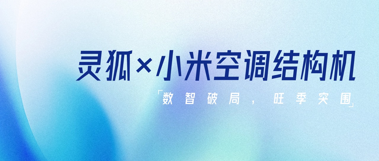 数智破局，旺季突围 —— 品效销增长伙伴灵狐×小米空调结构机数智化实战解析
