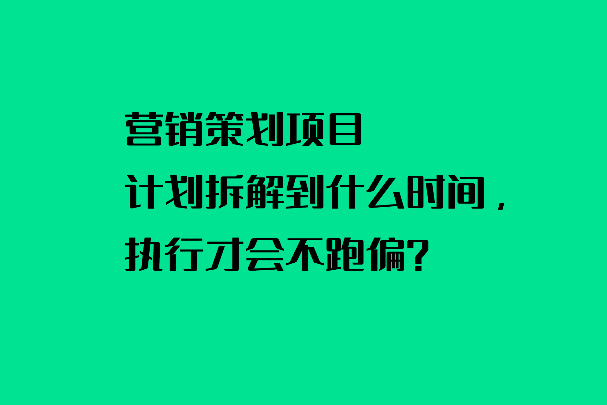 營銷策劃項目計劃拆解到什么時間，執(zhí)行才會不跑偏？