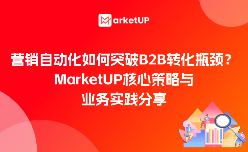 營(yíng)銷自動(dòng)化如何突破B2B轉(zhuǎn)化瓶頸？MarketUP核心策略與業(yè)務(wù)實(shí)踐分享