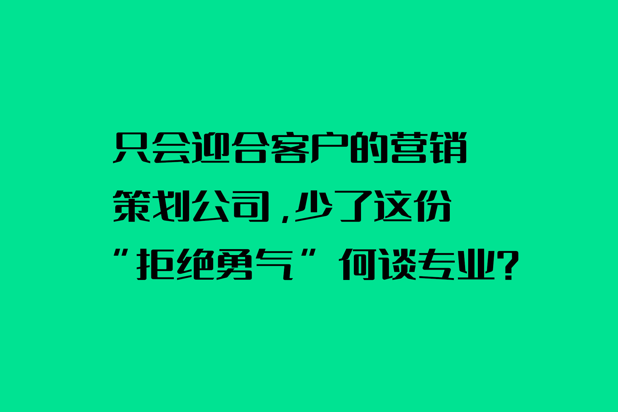 只會(huì)迎合客戶的營銷策劃公司，少了這份 “拒絕勇氣” 何談專業(yè)？