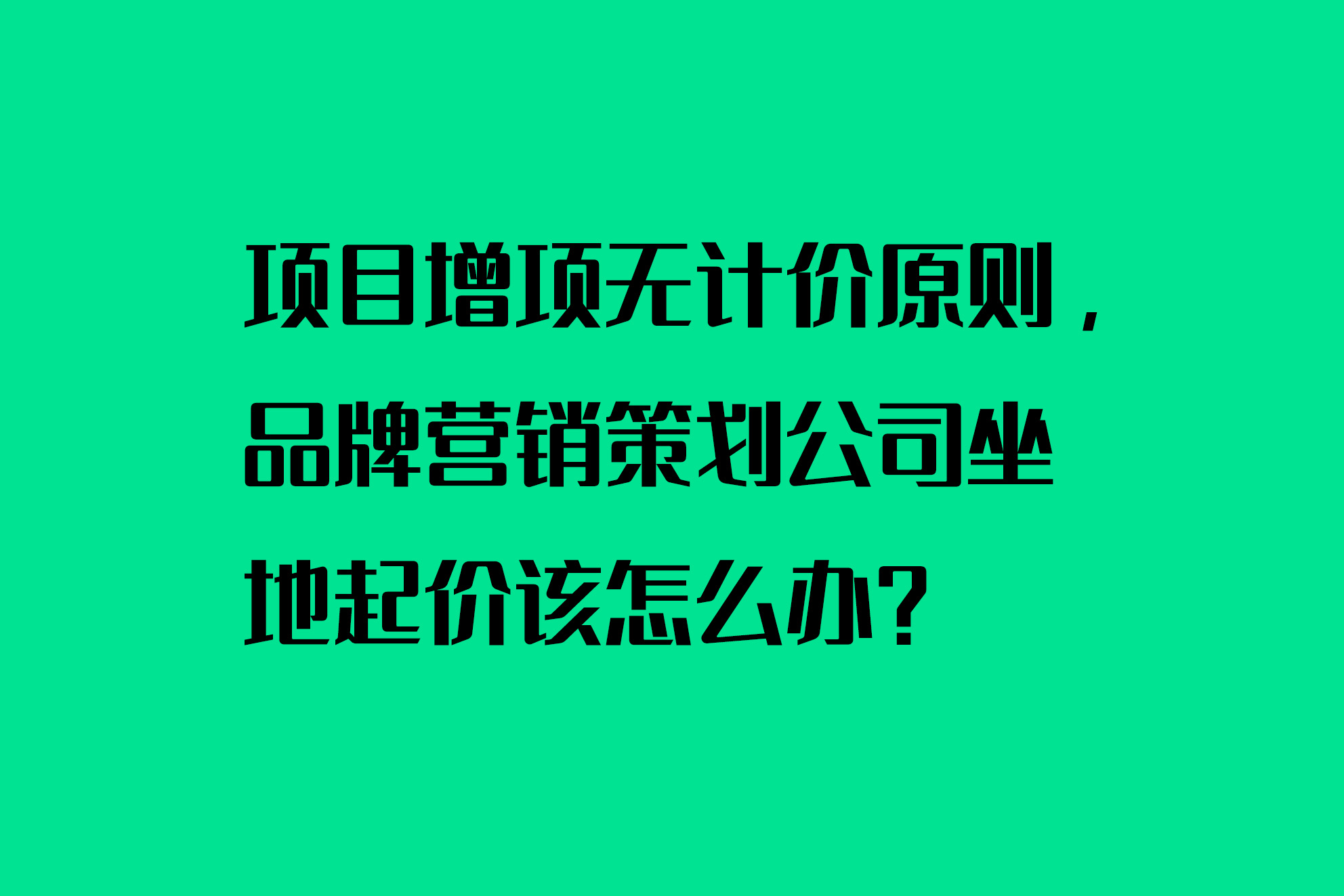 項(xiàng)目增項(xiàng)無計(jì)價(jià)原則，品牌營銷策劃公司坐地起價(jià)該怎么辦？