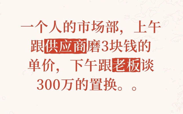 一個(gè)人的市場(chǎng)部，上午跟供應(yīng)商磨3塊錢的單價(jià)，下午跟老板談300萬(wàn)的置換。。
